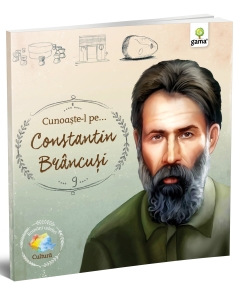 Cunoaşte-l pe... Constantin Brâncuşi - Editura Gama