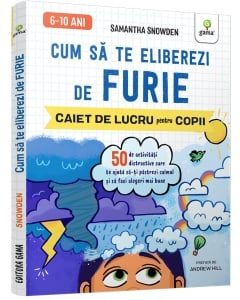Cum să te eliberezi de furie • 50 de activități distractive care te ajută să-ți păstrezi calmul și să faci alegeri mai bune